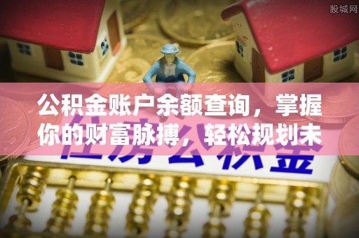 龙港公积金账户余额查询，掌握你的财富脉搏，轻松规划未来