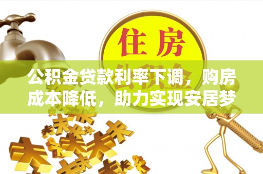 龙港公积金贷款利率下调，购房成本降低，助力实现安居梦