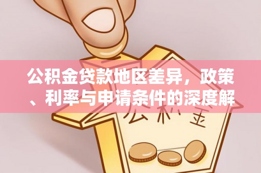 龙港公积金贷款地区差异，政策、利率与申请条件的深度解析