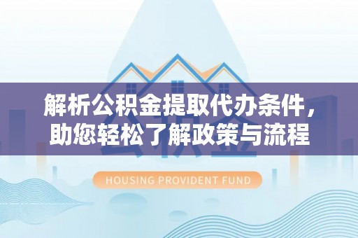 龙港解析公积金提取代办条件，助您轻松了解政策与流程