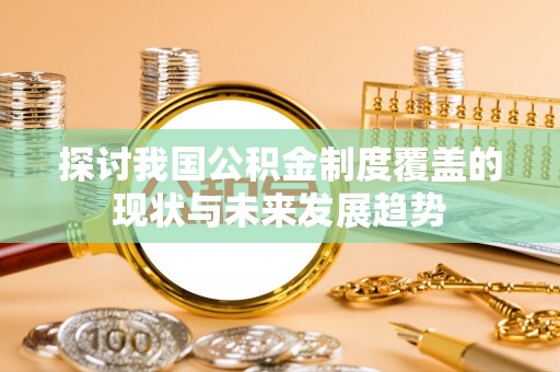 龙港探讨我国公积金制度覆盖的现状与未来发展趋势