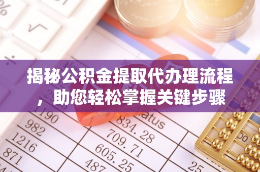 龙港揭秘公积金提取代办理流程，助您轻松掌握关键步骤