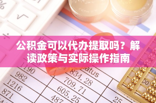龙港公积金可以代办提取吗？解读政策与实际操作指南