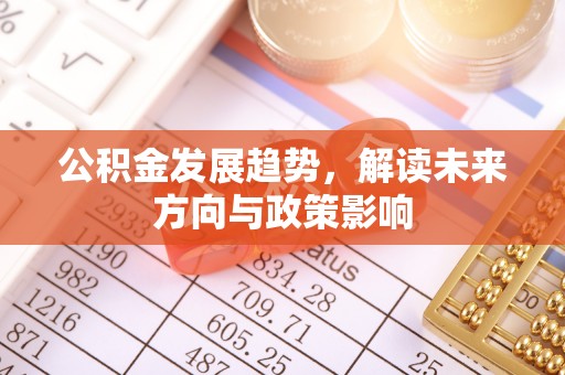 龙港公积金发展趋势，解读未来方向与政策影响
