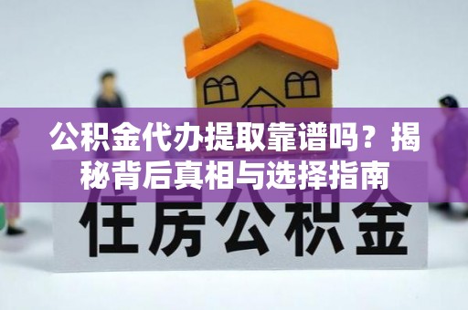龙港公积金代办提取靠谱吗？揭秘背后真相与选择指南