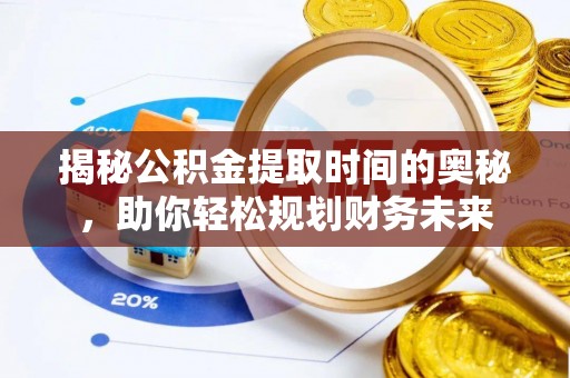 龙港揭秘公积金提取时间的奥秘，助你轻松规划财务未来