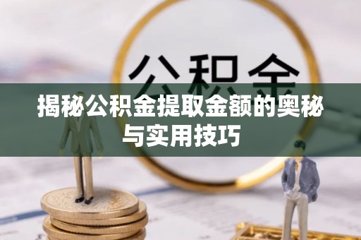 龙港揭秘公积金提取金额的奥秘与实用技巧