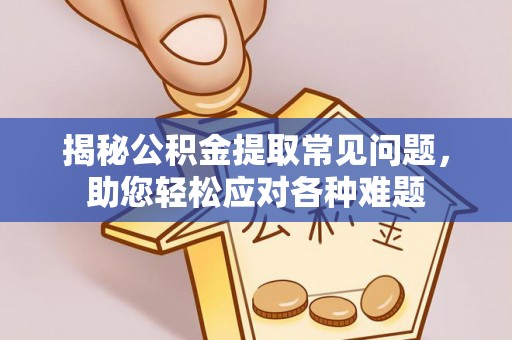龙港揭秘公积金提取常见问题，助您轻松应对各种难题