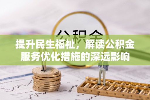 龙港提升民生福祉，解读公积金服务优化措施的深远影响