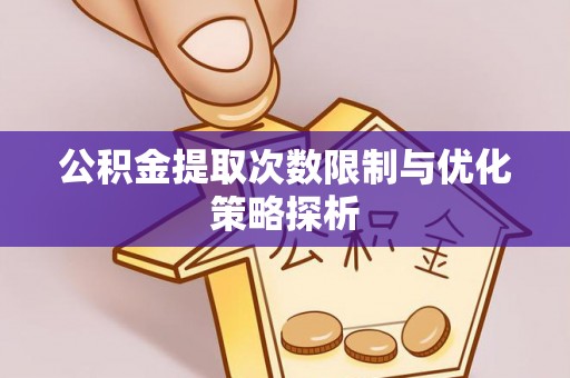 龙港公积金提取次数限制与优化策略探析