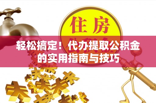 龙港轻松搞定！代办提取公积金的实用指南与技巧