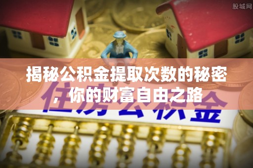 龙港揭秘公积金提取次数的秘密，你的财富自由之路