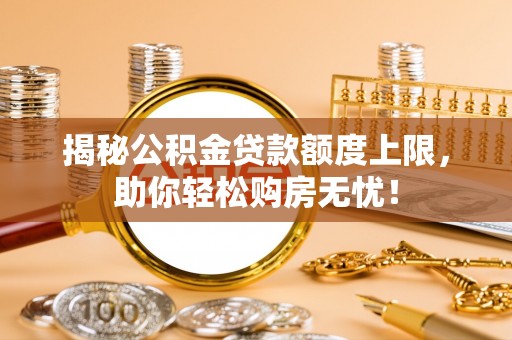 龙港揭秘公积金贷款额度上限，助你轻松购房无忧！