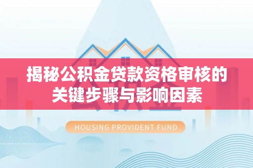 龙港揭秘公积金贷款资格审核的关键步骤与影响因素
