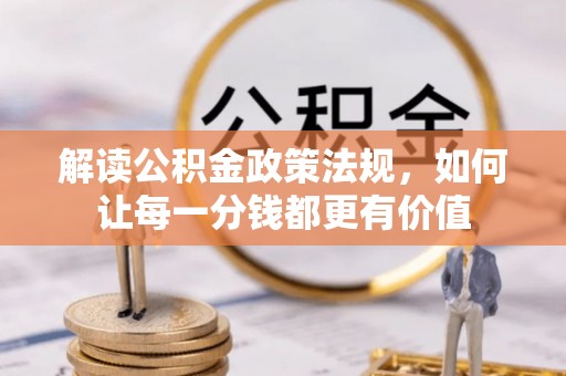 龙港解读公积金政策法规，如何让每一分钱都更有价值