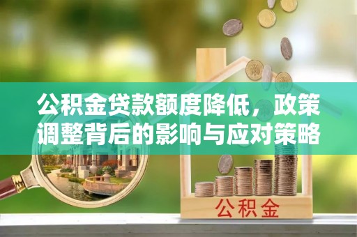 龙港公积金贷款额度降低，政策调整背后的影响与应对策略