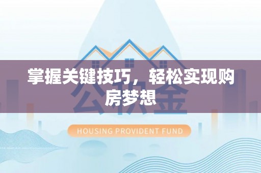 龙港掌握关键技巧，轻松实现购房梦想