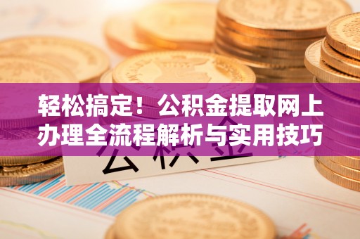 龙港轻松搞定！公积金提取网上办理全流程解析与实用技巧