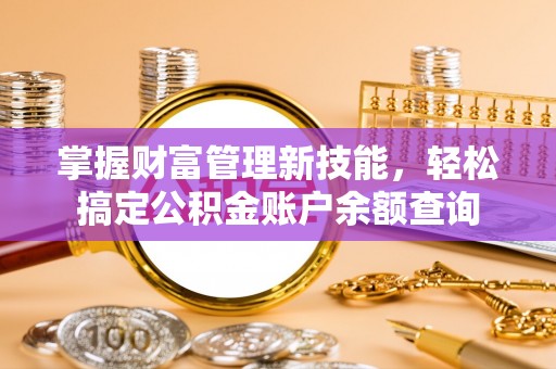 龙港掌握财富管理新技能，轻松搞定公积金账户余额查询
