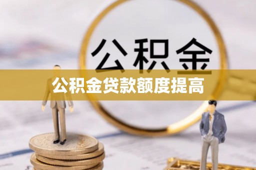 龙港公积金贷款额度提高