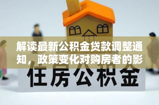 龙港解读最新公积金贷款调整通知，政策变化对购房者的影响与应对策略