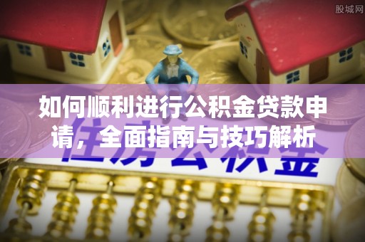 龙港如何顺利进行公积金贷款申请，全面指南与技巧解析