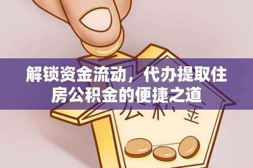 龙港解锁资金流动，代办提取住房公积金的便捷之道