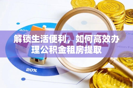 龙港解锁生活便利，如何高效办理公积金租房提取