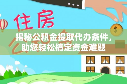 龙港揭秘公积金提取代办条件，助您轻松搞定资金难题
