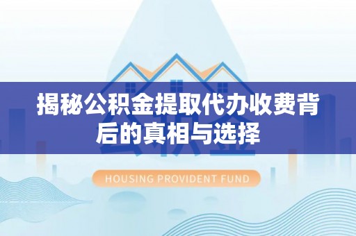 龙港揭秘公积金提取代办收费背后的真相与选择