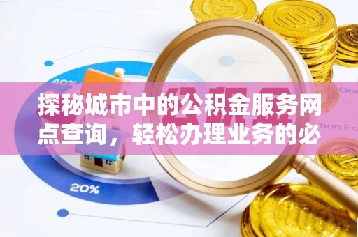 龙港探秘城市中的公积金服务网点查询，轻松办理业务的必备指南