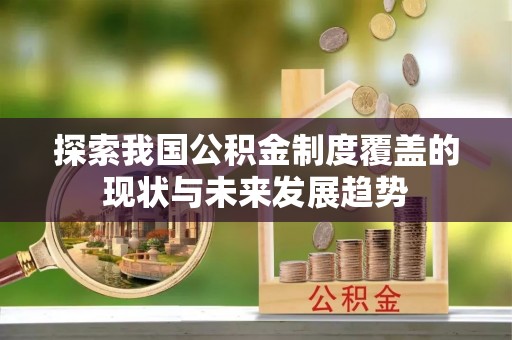 龙港探索我国公积金制度覆盖的现状与未来发展趋势