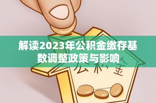 龙港解读2023年公积金缴存基数调整政策与影响