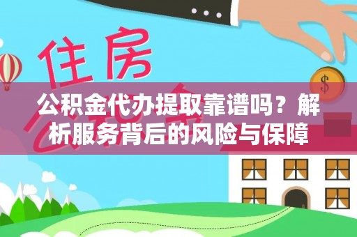 龙港公积金代办提取靠谱吗？解析服务背后的风险与保障