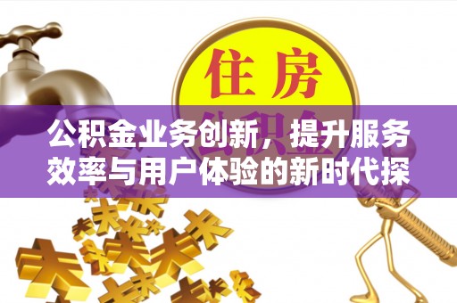 龙港公积金业务创新，提升服务效率与用户体验的新时代探索
