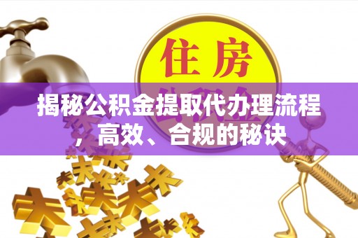 龙港揭秘公积金提取代办理流程，高效、合规的秘诀
