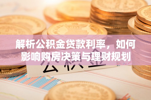龙港解析公积金贷款利率，如何影响购房决策与理财规划