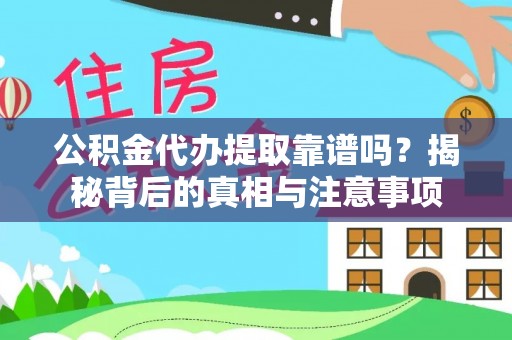 龙港公积金代办提取靠谱吗？揭秘背后的真相与注意事项