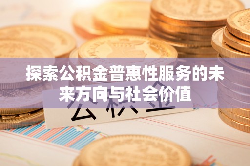 龙港探索公积金普惠性服务的未来方向与社会价值