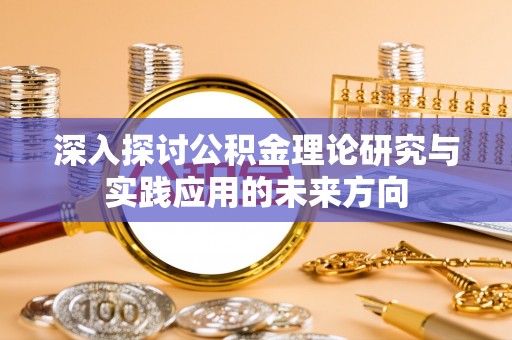 龙港深入探讨公积金理论研究与实践应用的未来方向