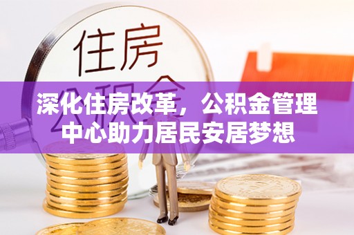 龙港深化住房改革，公积金管理中心助力居民安居梦想