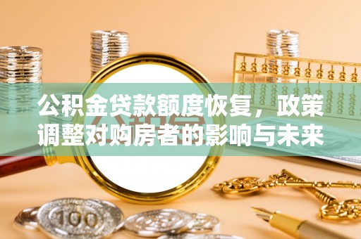 龙港公积金贷款额度恢复，政策调整对购房者的影响与未来展望