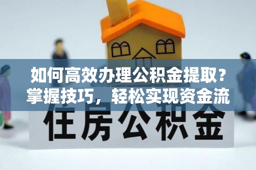 龙港如何高效办理公积金提取？掌握技巧，轻松实现资金流动
