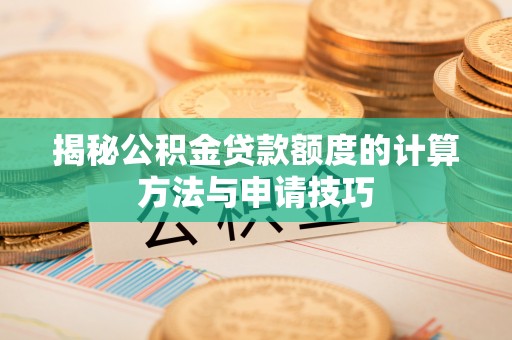 龙港揭秘公积金贷款额度的计算方法与申请技巧