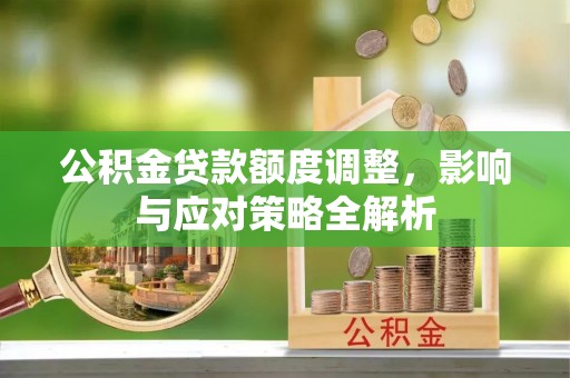 龙港公积金贷款额度调整，影响与应对策略全解析
