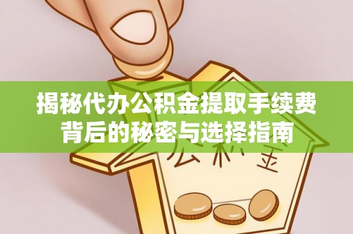 龙港揭秘代办公积金提取手续费背后的秘密与选择指南