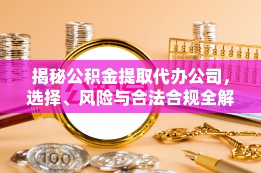 龙港揭秘公积金提取代办公司，选择、风险与合法合规全解析