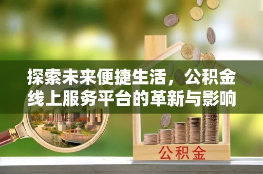 龙港探索未来便捷生活，公积金线上服务平台的革新与影响