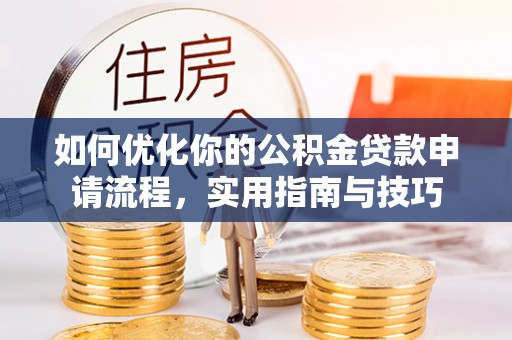 龙港如何优化你的公积金贷款申请流程，实用指南与技巧