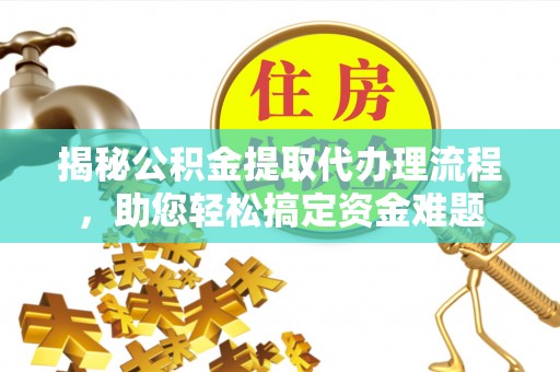 龙港揭秘公积金提取代办理流程，助您轻松搞定资金难题